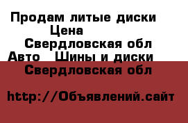 Продам литые диски  › Цена ­ 8 000 - Свердловская обл. Авто » Шины и диски   . Свердловская обл.